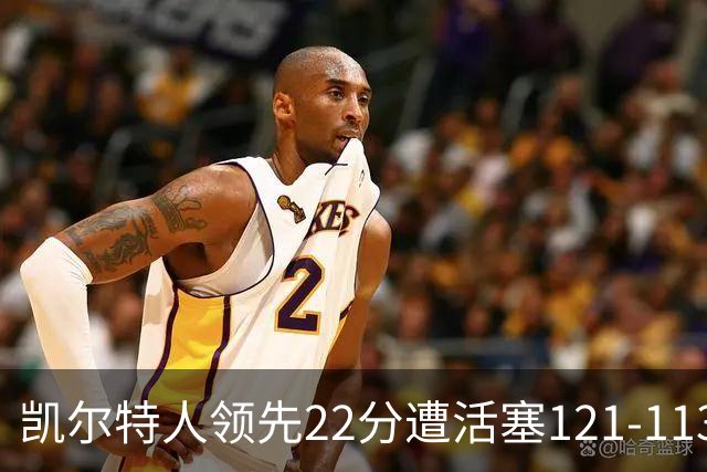 凯尔特人领先22分遭活塞121-113逆转，塔图姆23投6中