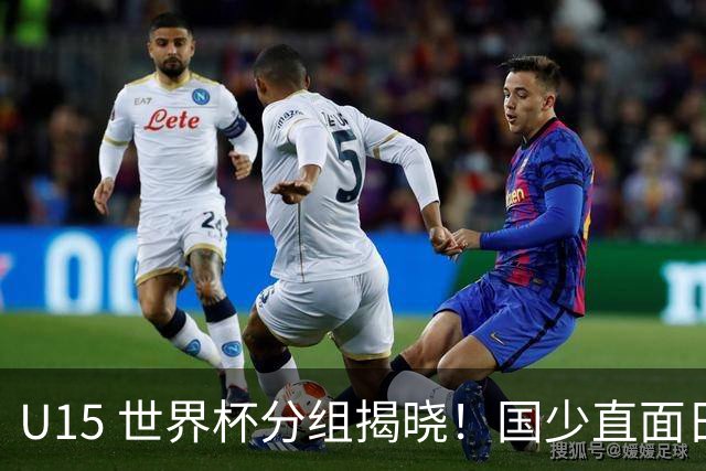 U15 世界杯分组揭晓！国少直面日本沙特，8 人制全新赛制正式亮相